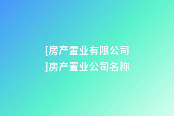 [房产置业有限公司]房产置业公司名称-第1张-公司起名-玄机派